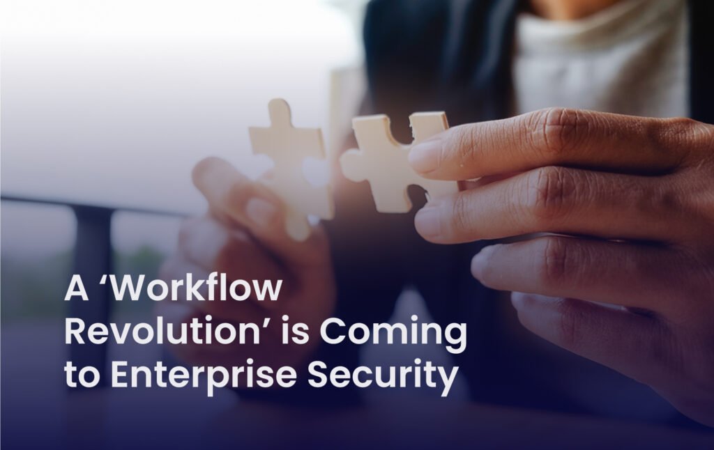 A ‘Workflow Revolution’ is Coming to Enterprise Security